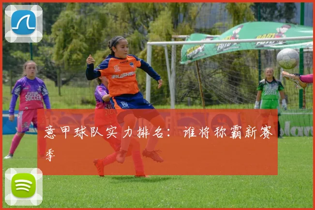 意甲球队实力排名：谁将称霸新赛季