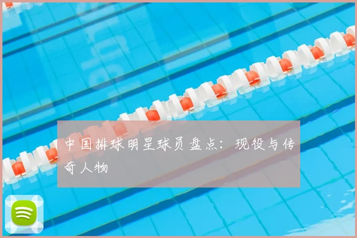 中国排球明星球员盘点：现役与传奇人物