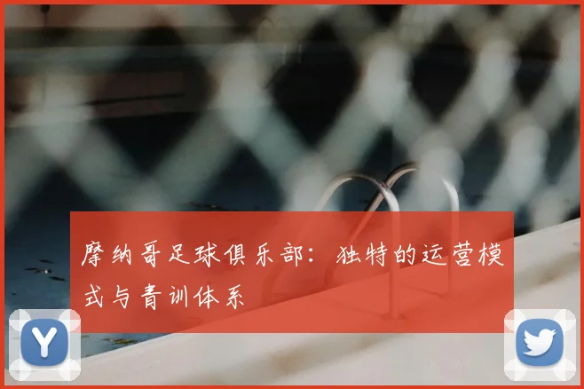 摩纳哥足球俱乐部:独特的运营模式与青训体系