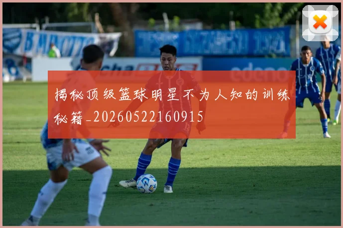 揭秘顶级篮球明星不为人知的训练秘籍_20260522160915