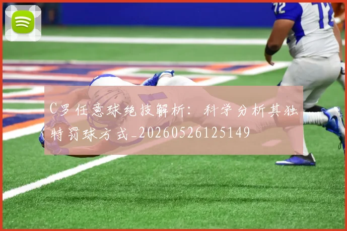 C罗任意球绝技解析:科学分析其独特罚球方式_20260526125149