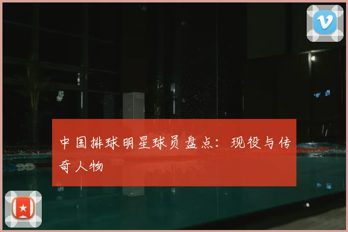中国排球明星球员盘点:现役与传奇人物