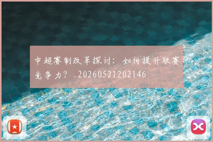 中超赛制改革探讨:如何提升联赛竞争力?_20260521202146