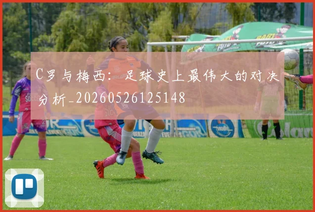 C罗与梅西：足球史上最伟大的对决分析_20260526125148