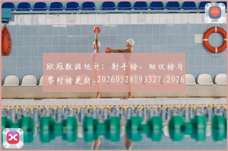 欧冠数据统计:射手榜、助攻榜与零封榜更新_20260528193327_20260610165943